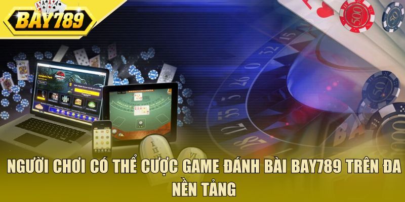 Người chơi có thể cược game đánh bài Bay789 trên đa nền tảng