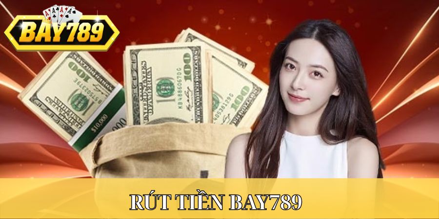 Rút tiền Bay789: Khám phá hình thức, quy trình đơn giản nhất