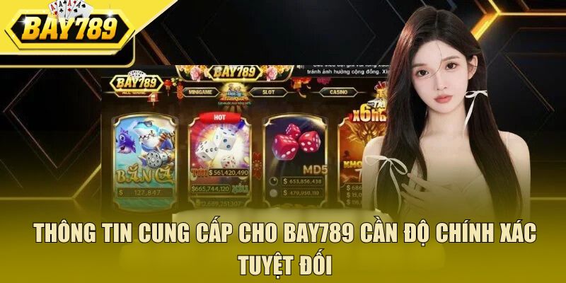 Thông tin cung cấp cho Bay789 cần độ chính xác tuyệt đối